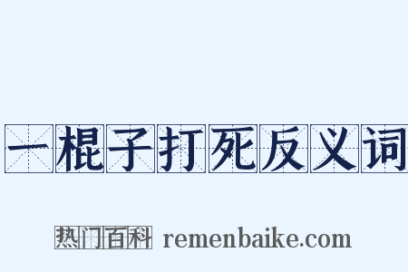 一棍子打死反义词是什么意思的图片
